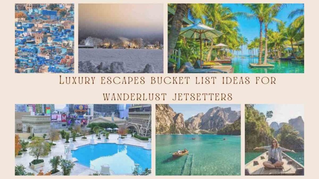 Luxury escapes bucket list ideas for wanderlust jetsetters