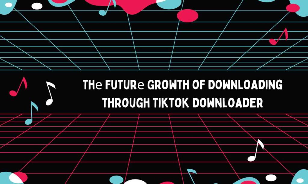 Thе Futurе Growth of Downloading through Tiktok Downloader