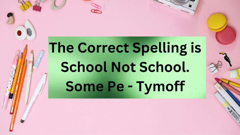 The Correct Spelling is School Not School. Some Pe - Tymoff